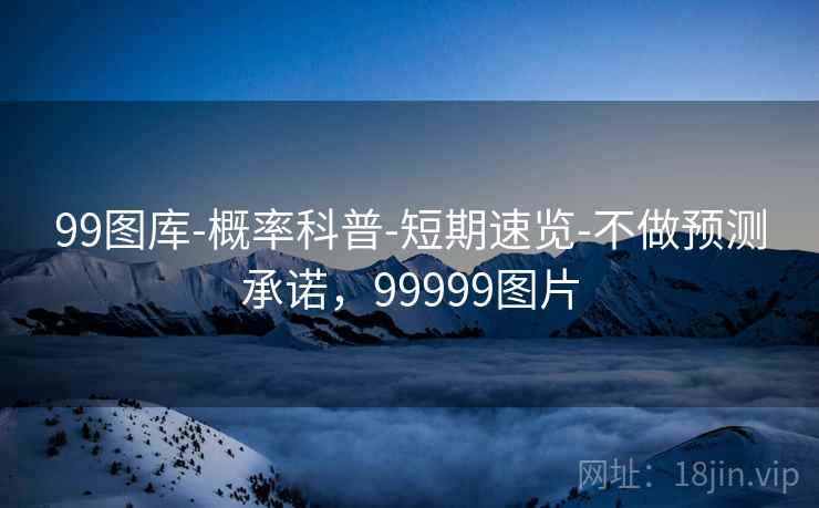 99图库-概率科普-短期速览-不做预测承诺,99999图片