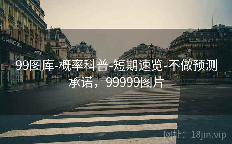 99图库-概率科普-短期速览-不做预测承诺，99999图片