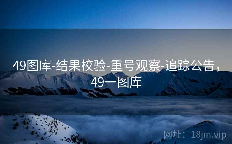 49图库-结果校验-重号观察-追踪公告,49一图库