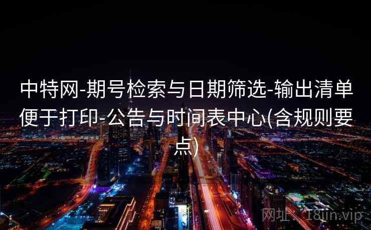 中特网-期号检索与日期筛选-输出清单便于打印-公告与时间表中心(含规则要点)