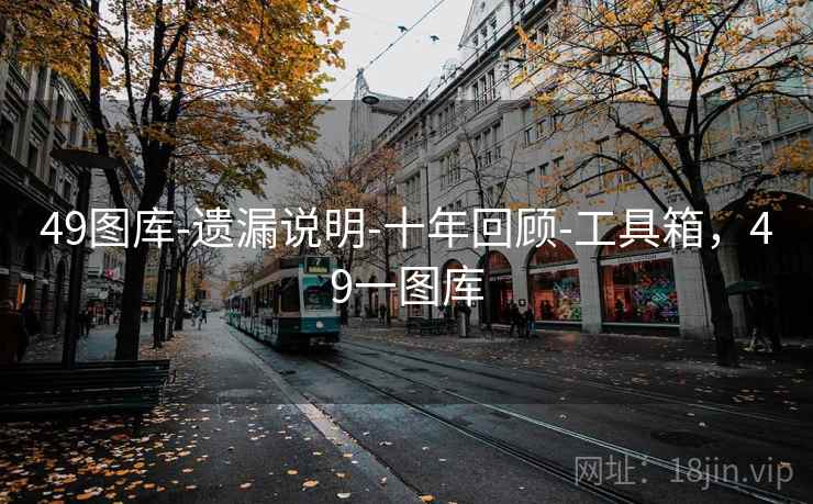 49图库-遗漏说明-十年回顾-工具箱,49一图库