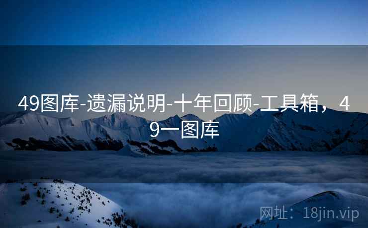 49图库-遗漏说明-十年回顾-工具箱,49一图库