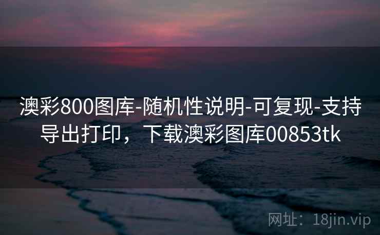 澳彩800图库-随机性说明-可复现-支持导出打印,下载澳彩图库00853tk