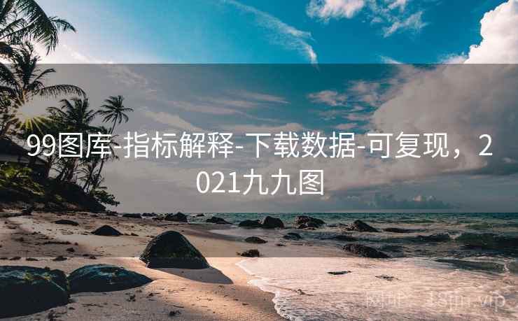 99图库-指标解释-下载数据-可复现,2021九九图