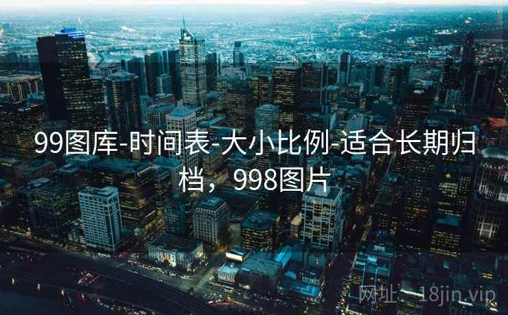 99图库-时间表-大小比例-适合长期归档,998图片