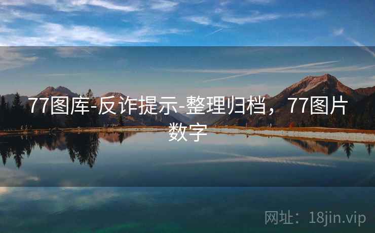 详细阅读:77图库-反诈提示-整理归档,77图片数字 77图库-反诈提示-整理归档,77图片数字