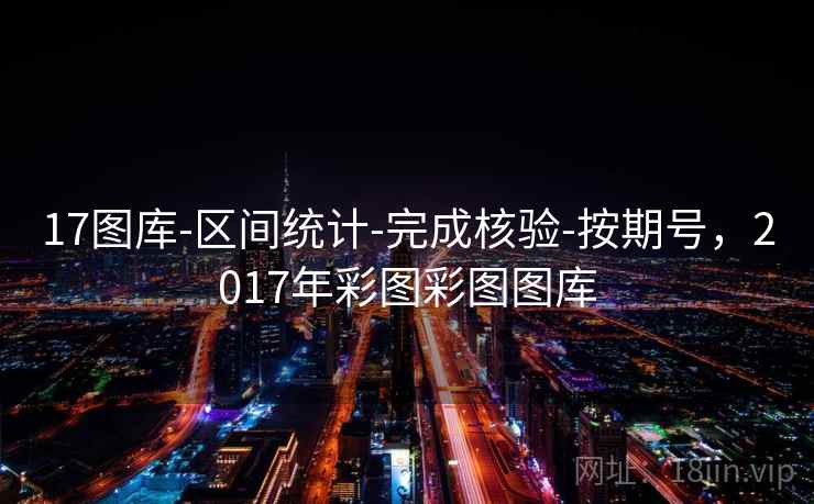 17图库-区间统计-完成核验-按期号,2017年彩图彩图图库