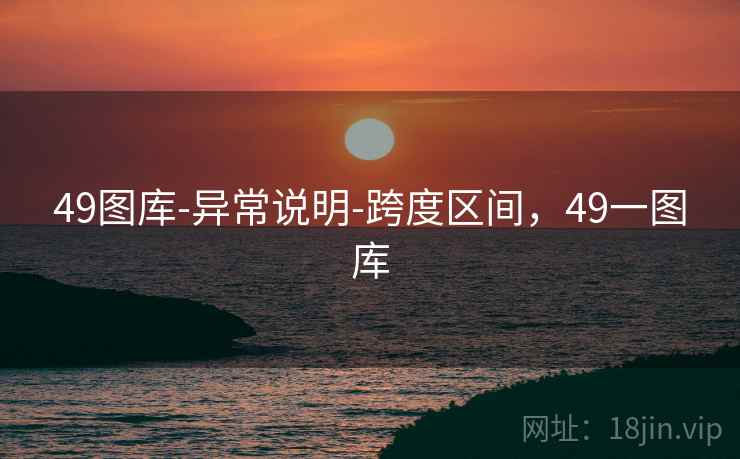 49图库-异常说明-跨度区间,49一图库